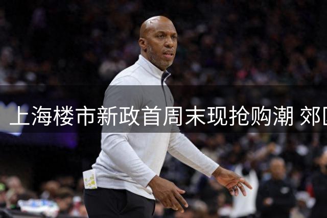 上海楼市新政首周末现抢购潮 郊区新盘50分钟售罄