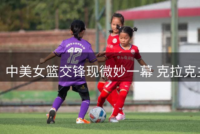 中美女篮交锋现微妙一幕 克拉克主动击掌遭队友冷落