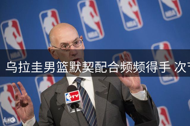 乌拉圭男篮默契配合频频得手 次节发力逆转中国男篮