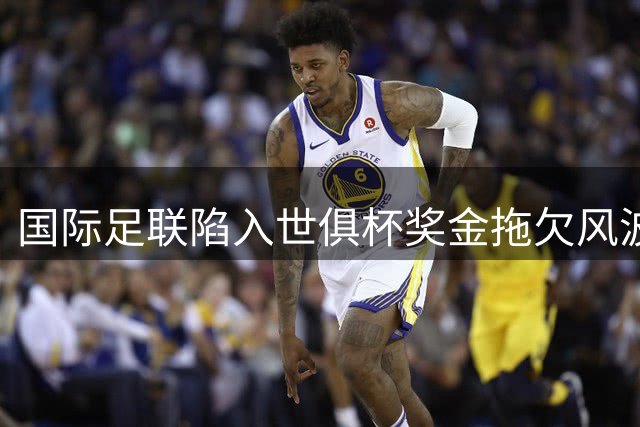 国际足联陷入世俱杯奖金拖欠风波 欧洲俱乐部酝酿联合反制行动