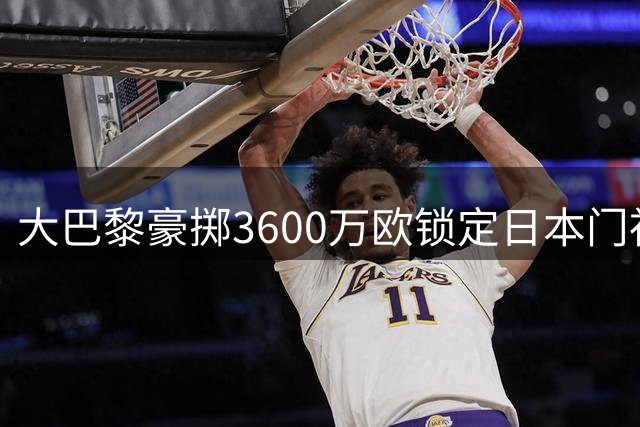 大巴黎豪掷3600万欧锁定日本门神 铃木彩艳或成法甲新标王