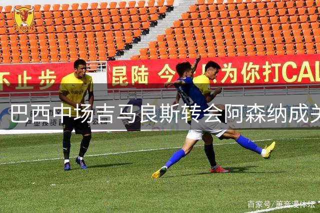 巴西中场吉马良斯转会阿森纳成关键球员，转会费或创纪录