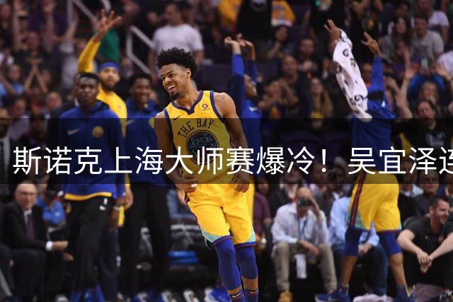 斯诺克上海大师赛爆冷！吴宜泽连轰三杆破百强势晋级