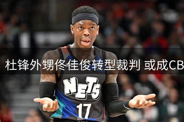 杜锋外甥佟佳俊转型裁判 或成CBA历史第一人