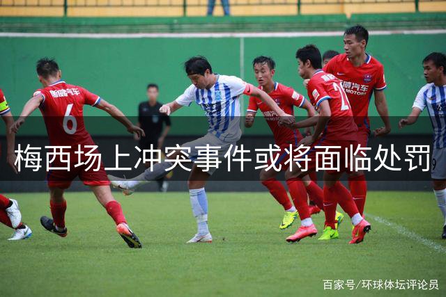 梅西场上冲突事件或将面临处罚