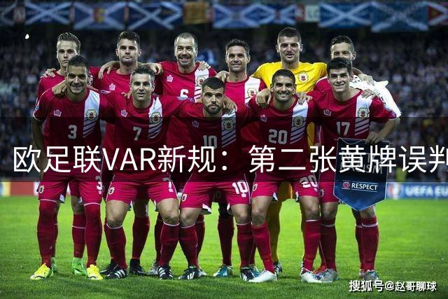 欧足联VAR新规：第二张黄牌误判可介入，不采用教练挑战机制