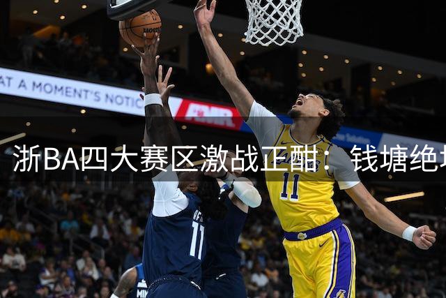浙BA四大赛区激战正酣：钱塘绝地反击 苍南五连胜强势晋级