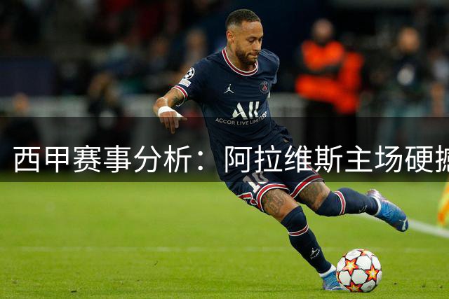 西甲赛事分析：阿拉维斯主场硬撼比利亚雷亚尔