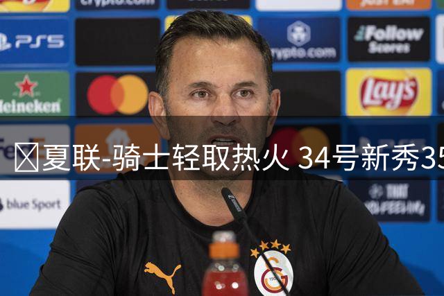 🏀夏联-骑士轻取热火 34号新秀35分&三节33分 唐纳森22分