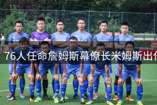 76人任命詹姆斯幕僚长米姆斯出任球员事务主管